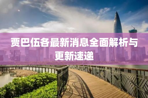 贾巴伍各最新消息全面解析与更新速递