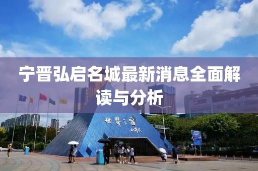 宁晋弘启名城最新消息全面解读与分析