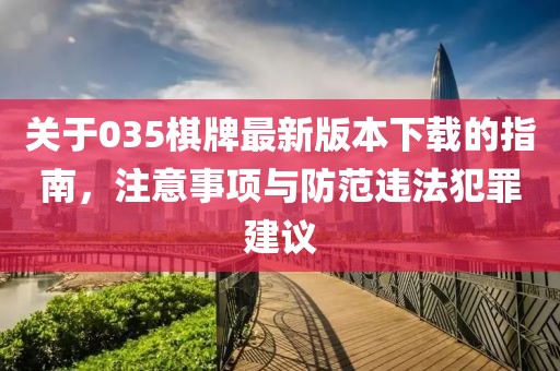 关于035棋牌最新版本下载的指南，注意事项与防范违法犯罪建议