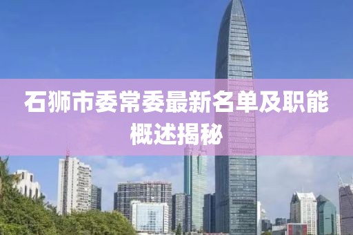 石狮市委常委最新名单及职能概述揭秘