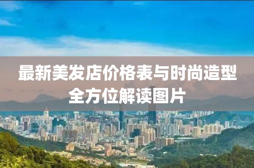 最新美发店价格表与时尚造型全方位解读图片