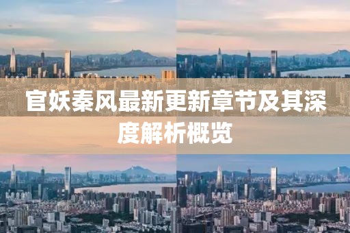 官妖秦风最新更新章节及其深度解析概览