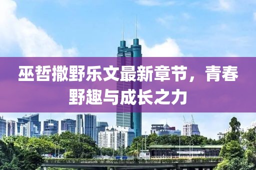 巫哲撒野乐文最新章节，青春野趣与成长之力