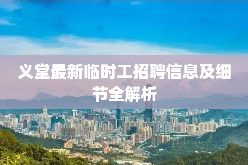 义堂最新临时工招聘信息及细节全解析
