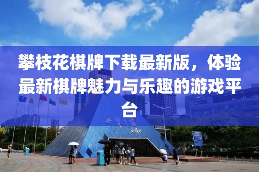 攀枝花棋牌下载最新版，体验最新棋牌魅力与乐趣的游戏平台