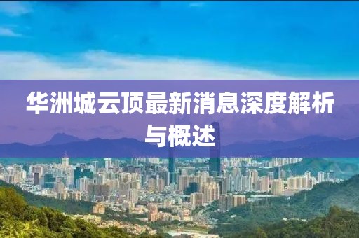 华洲城云顶最新消息深度解析与概述