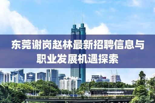 东莞谢岗赵林最新招聘信息与职业发展机遇探索