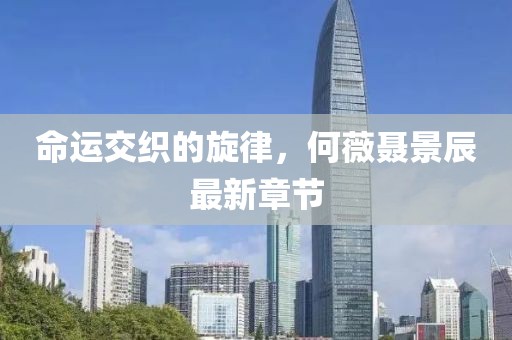 命运交织的旋律，何薇聂景辰最新章节