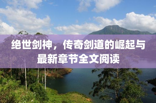 绝世剑神，传奇剑道的崛起与最新章节全文阅读