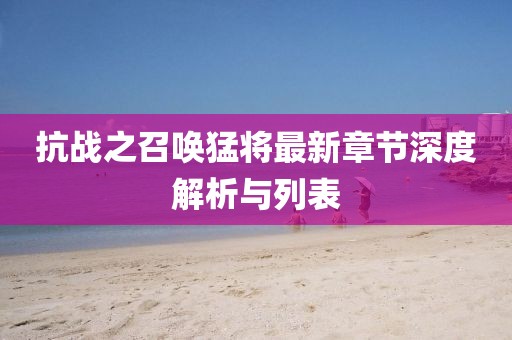 抗战之召唤猛将最新章节深度解析与列表