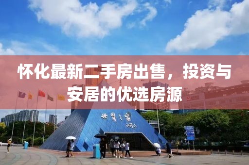怀化最新二手房出售，投资与安居的优选房源