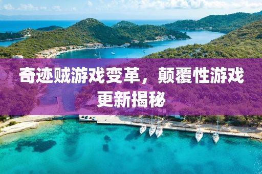奇迹贼游戏变革，颠覆性游戏更新揭秘