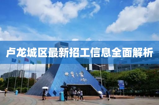 卢龙城区最新招工信息全面解析