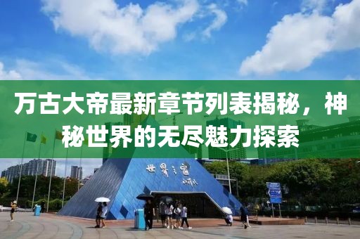 万古大帝最新章节列表揭秘，神秘世界的无尽魅力探索