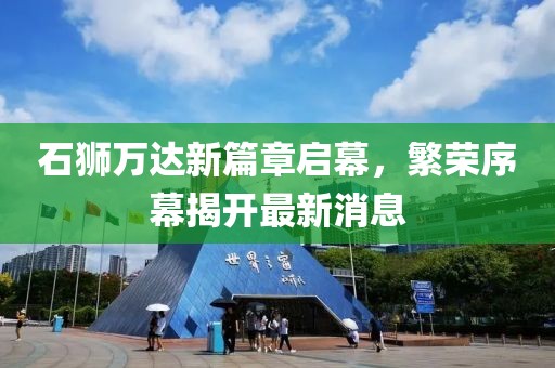 石狮万达新篇章启幕，繁荣序幕揭开最新消息