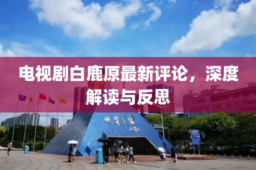电视剧白鹿原最新评论，深度解读与反思