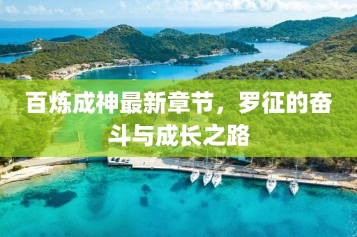 百炼成神最新章节，罗征的奋斗与成长之路
