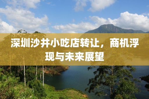 深圳沙井小吃店转让，商机浮现与未来展望