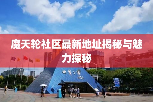 魔天轮社区最新地址揭秘与魅力探秘