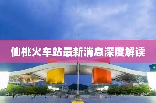 仙桃火车站最新消息深度解读