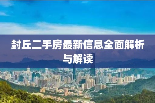 封丘二手房最新信息全面解析与解读