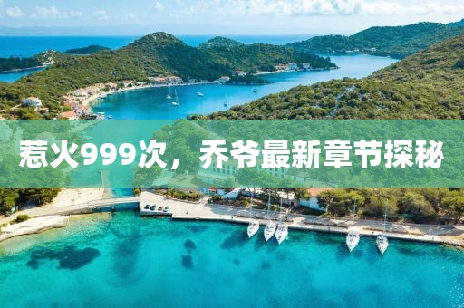 惹火999次，乔爷最新章节探秘