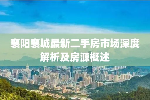 襄阳襄城最新二手房市场深度解析及房源概述