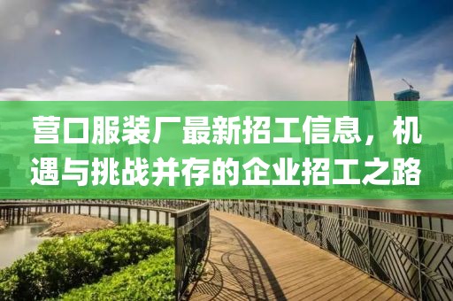 营口服装厂最新招工信息，机遇与挑战并存的企业招工之路