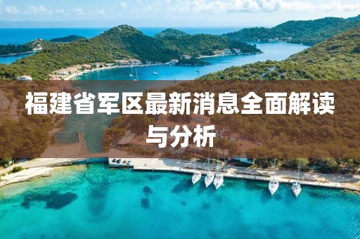 福建省军区最新消息全面解读与分析