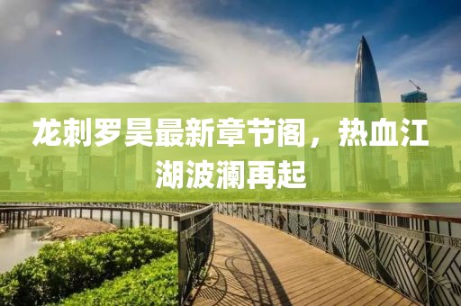 龙刺罗昊最新章节阁，热血江湖波澜再起
