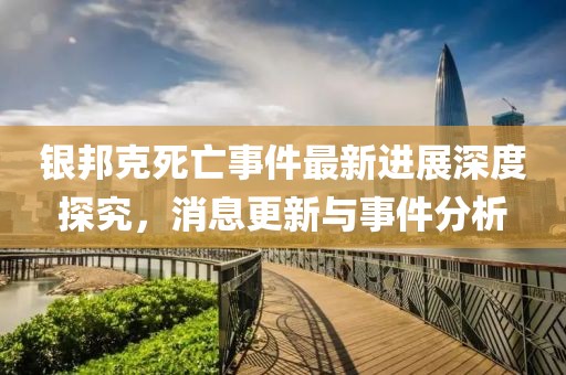 银邦克死亡事件最新进展深度探究，消息更新与事件分析