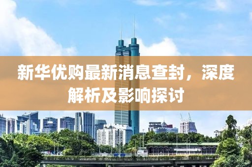 新华优购最新消息查封，深度解析及影响探讨