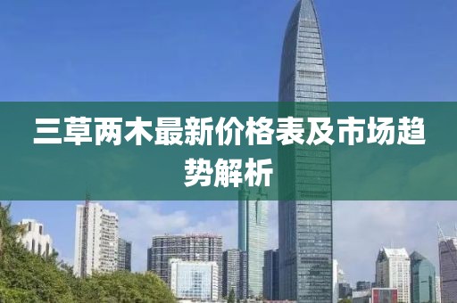 三草两木最新价格表及市场趋势解析