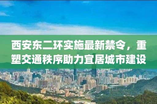 西安东二环实施最新禁令，重塑交通秩序助力宜居城市建设