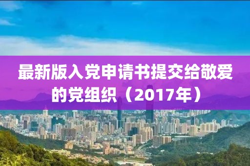 最新版入党申请书提交给敬爱的党组织（2017年）