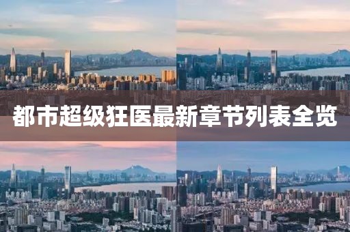 都市超级狂医最新章节列表全览