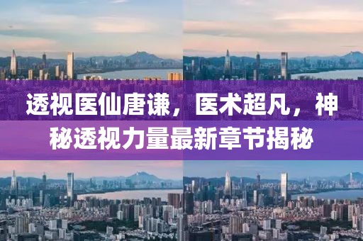 透视医仙唐谦，医术超凡，神秘透视力量最新章节揭秘