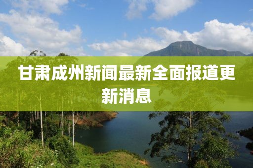 甘肃成州新闻最新全面报道更新消息