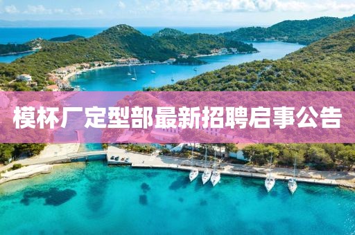 模杯厂定型部最新招聘启事公告