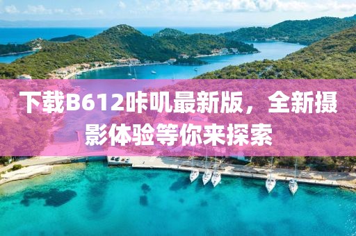 下载B612咔叽最新版，全新摄影体验等你来探索