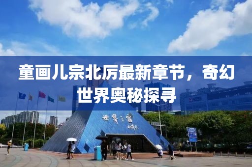 童画儿宗北厉最新章节，奇幻世界奥秘探寻