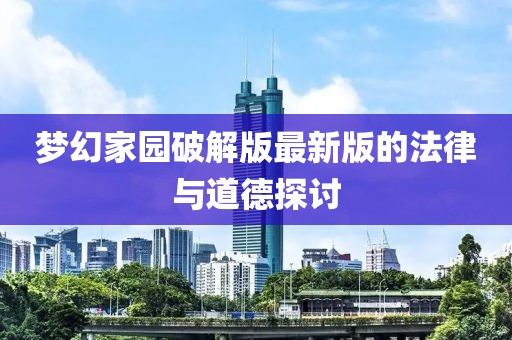 梦幻家园破解版最新版的法律与道德探讨