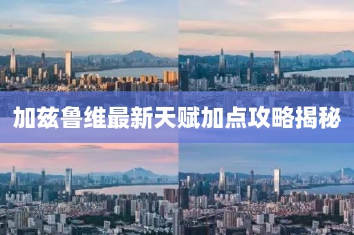 加兹鲁维最新天赋加点攻略揭秘