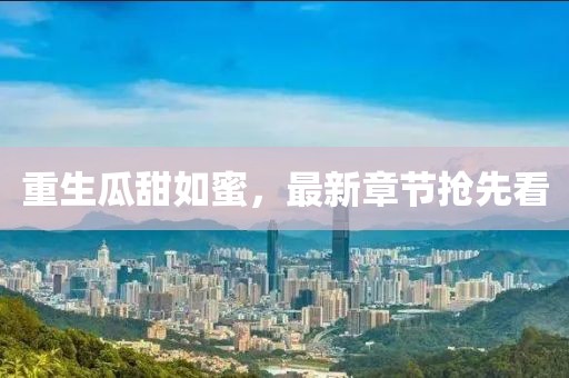 重生瓜甜如蜜，最新章节抢先看