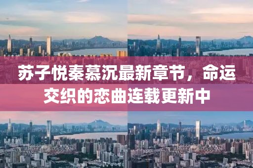 苏子悦秦慕沉最新章节，命运交织的恋曲连载更新中
