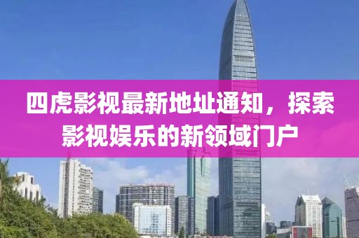 四虎影视最新地址通知，探索影视娱乐的新领域门户