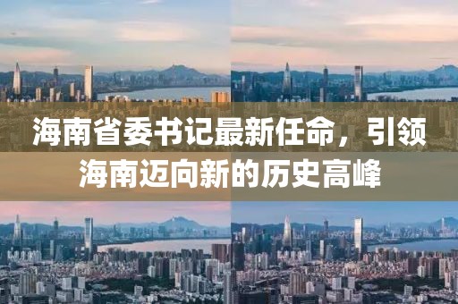 海南省委书记最新任命，引领海南迈向新的历史高峰