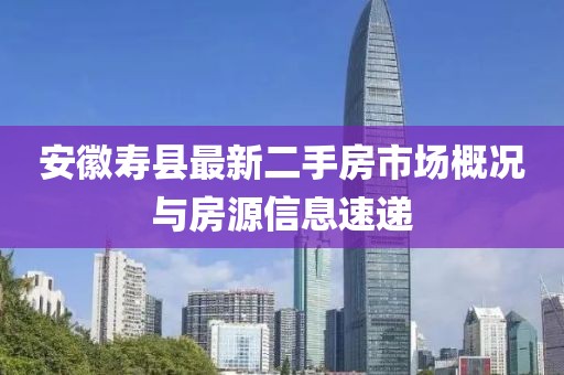 安徽寿县最新二手房市场概况与房源信息速递