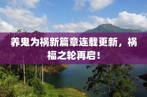养鬼为祸新篇章连载更新，祸福之轮再启！