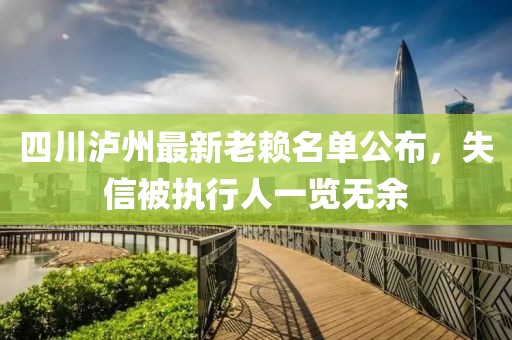 四川泸州最新老赖名单公布，失信被执行人一览无余